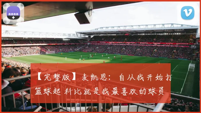 【完整版】麦凯恩：自从我开始打篮球起 科比就是我最喜欢的球员