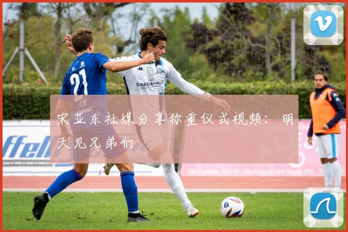 宋亚东社媒分享称重仪式视频：明天见兄弟们